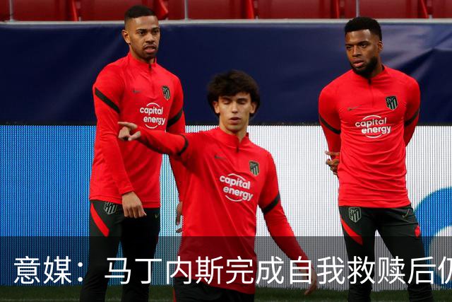 意媒：马丁内斯完成自我救赎后仍是主力，普罗韦德尔施压